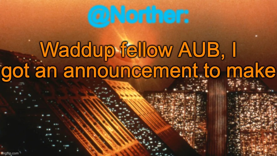 Check the comments (I hope to god that the stream is still alive) | Waddup fellow AUB, I got an announcement to make | image tagged in norther announcement temp v1 reworked | made w/ Imgflip meme maker