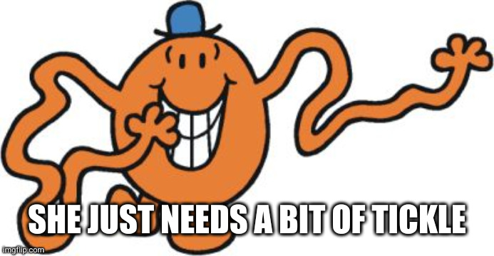 mr. tickle | SHE JUST NEEDS A BIT OF TICKLE | image tagged in mr tickle | made w/ Imgflip meme maker