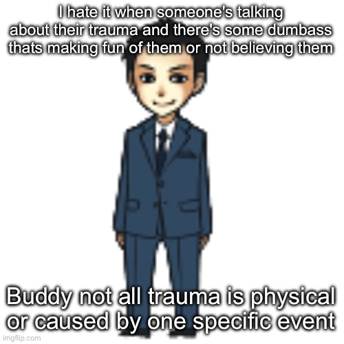 Moriarty but a shimeji | I hate it when someone's talking about their trauma and there's some dumbass thats making fun of them or not believing them; Buddy not all trauma is physical or caused by one specific event | image tagged in moriarty but a shimeji | made w/ Imgflip meme maker