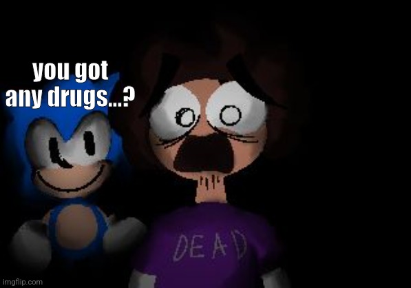 needle mice | you got any drugs...? | image tagged in sonic,sonic the hedgehog,horror | made w/ Imgflip meme maker