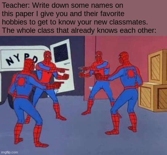 Acting like you and your friends don't know each other to get the assignment by. | Teacher: Write down some names on this paper I give you and their favorite hobbies to get to know your new classmates.
The whole class that already knows each other: | image tagged in 4 spiderman pointing at each other,first day of school | made w/ Imgflip meme maker