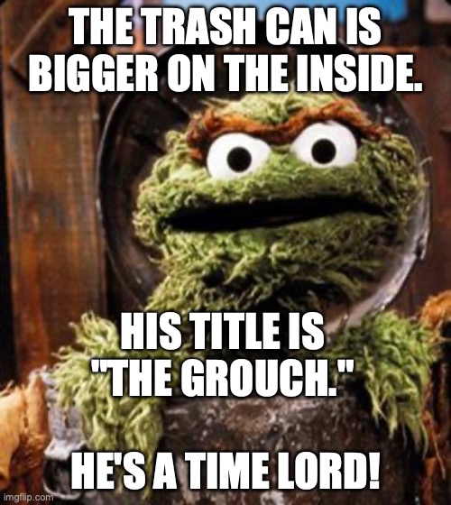 Oscar the Grouch, Time Lord | THE TRASH CAN IS BIGGER ON THE INSIDE. HIS TITLE IS "THE GROUCH."; HE'S A TIME LORD! | image tagged in oscar the grouch,time lord | made w/ Imgflip meme maker