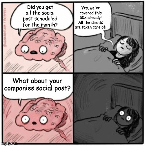 Marketing Nightmares | Yes, we've covered this 50x already! All the clients are taken care of! Did you get all the social post scheduled for the month? What about your companies social post? | image tagged in brain before sleep | made w/ Imgflip meme maker