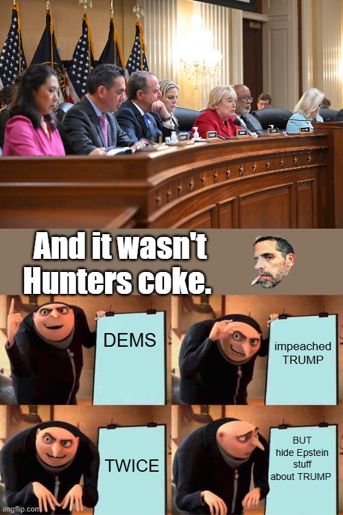 And it wasn't Hunters coke. DEMS; impeached TRUMP; BUT hide Epstein stuff about TRUMP; TWICE | image tagged in memes,gru's plan | made w/ Imgflip meme maker