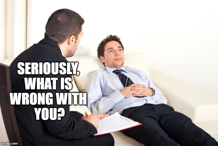 Shrink | SERIOUSLY, 
WHAT IS 
WRONG WITH 
YOU? | image tagged in shrink | made w/ Imgflip meme maker