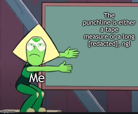 peridot chalkboard | The punchline is either a tape measure or a long [redacted], ngl Me | image tagged in peridot chalkboard | made w/ Imgflip meme maker