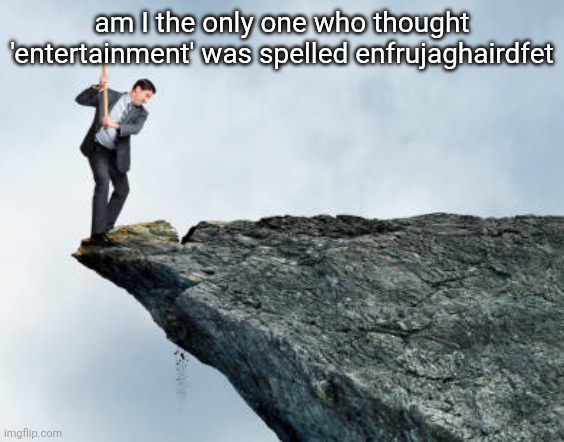 man breaking cliff | am I the only one who thought 'entertainment' was spelled enfrujaghairdfet | image tagged in man breaking cliff | made w/ Imgflip meme maker