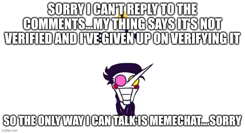 this is true, and idgaf anymore about verifying my thing | SORRY I CAN'T REPLY TO THE COMMENTS...MY THING SAYS IT'S NOT VERIFIED AND I'VE GIVEN UP ON VERIFYING IT; SO THE ONLY WAY I CAN TALK IS MEMECHAT....SORRY | made w/ Imgflip meme maker