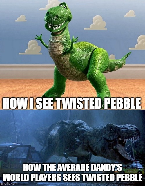 twisted pebble ain't that bad | HOW I SEE TWISTED PEBBLE; HOW THE AVERAGE DANDY'S WORLD PLAYERS SEES TWISTED PEBBLE | image tagged in jurassic park toy story t-rex | made w/ Imgflip meme maker