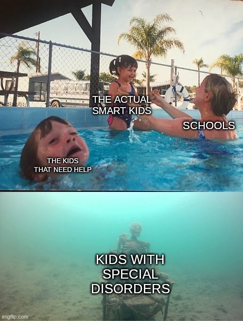 bro schools | THE ACTUAL SMART KIDS; SCHOOLS; THE KIDS THAT NEED HELP; KIDS WITH SPECIAL DISORDERS | image tagged in mother ignoring kid drowning in a pool,kids,mom | made w/ Imgflip meme maker