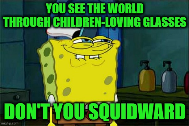 Don't You Squidward Meme | YOU SEE THE WORLD THROUGH CHILDREN-LOVING GLASSES DON'T YOU SQUIDWARD | image tagged in memes,don't you squidward | made w/ Imgflip meme maker