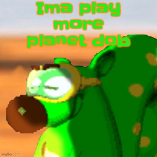 Mill accepting his fate | Ima play more planet dob | image tagged in mill accepting his fate | made w/ Imgflip meme maker