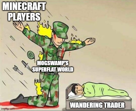 In all seriousness they are useful for getting saplings | MINECRAFT PLAYERS; MOGSWAMP'S SUPERFLAT WORLD; WANDERING TRADER | image tagged in soldier protecting sleeping child,mogswamp | made w/ Imgflip meme maker