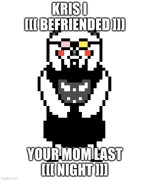 Spamtoriel | KRIS I     [[[ BEFRIENDED ]]]; YOUR MOM LAST [[[ NIGHT ]]] | image tagged in spamtoriel | made w/ Imgflip meme maker