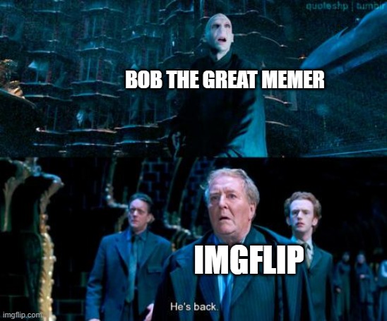 sup | BOB THE GREAT MEMER; IMGFLIP | image tagged in he's back | made w/ Imgflip meme maker