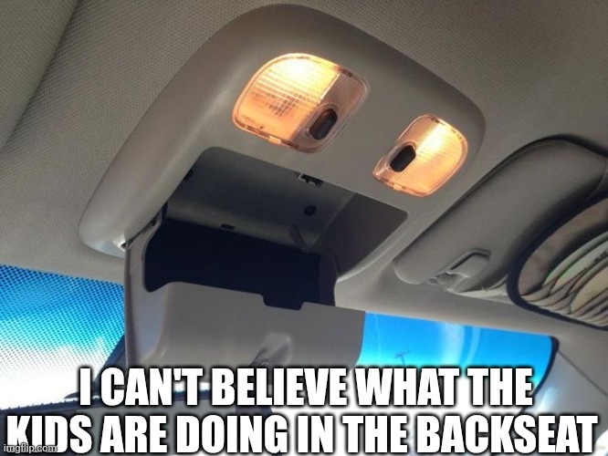 I Can't Believe What The Kids Are Doing In The Backseat | I CAN'T BELIEVE WHAT THE KIDS ARE DOING IN THE BACKSEAT | image tagged in chrisjoines1 | made w/ Imgflip meme maker