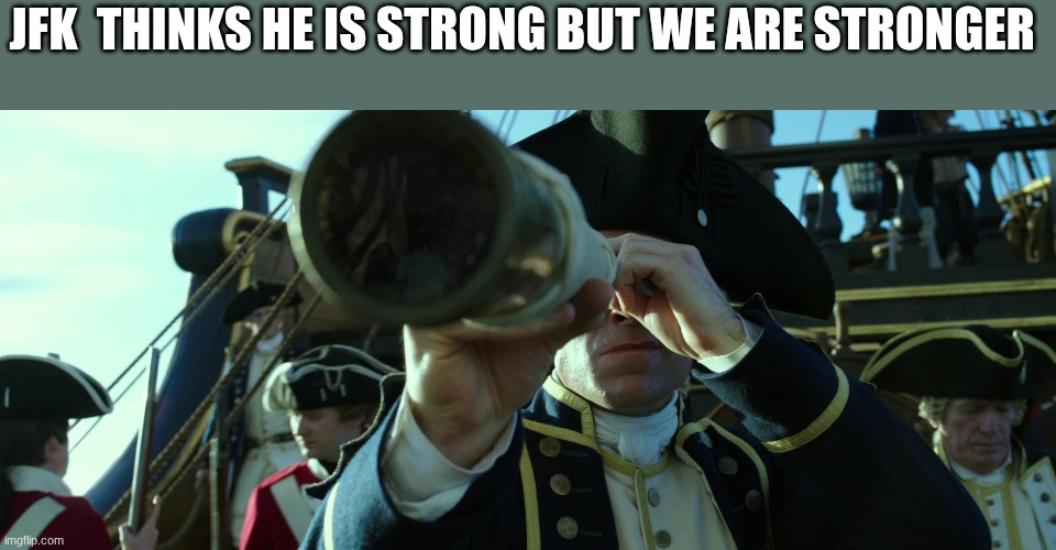 british commander | JFK  THINKS HE IS STRONG BUT WE ARE STRONGER | image tagged in british commander | made w/ Imgflip meme maker