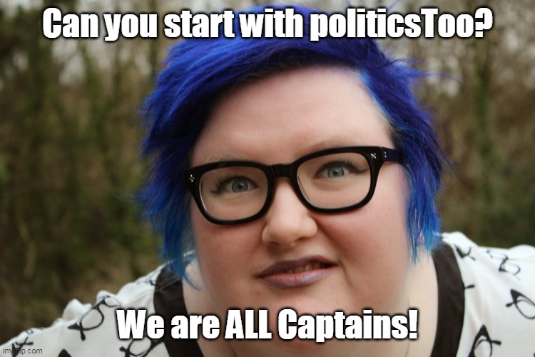 Can you start with politicsToo? We are ALL Captains! | made w/ Imgflip meme maker