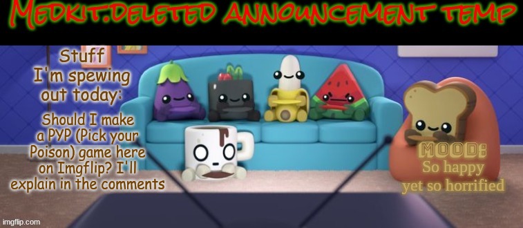 Pick Your Poison | Should I make a PYP (Pick your Poison) game here on Imgflip? I'll explain in the comments; So happy yet so horrified | image tagged in medkit deleted announcement temp | made w/ Imgflip meme maker
