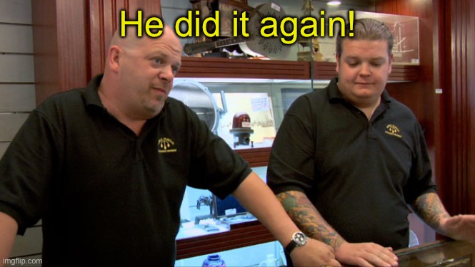 Pawn Stars Best I Can Do | He did it again! | image tagged in pawn stars best i can do | made w/ Imgflip meme maker