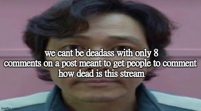 gi hun stare | we cant be deadass with only 8 comments on a post meant to get people to comment 
how dead is this stream | image tagged in gi hun stare | made w/ Imgflip meme maker