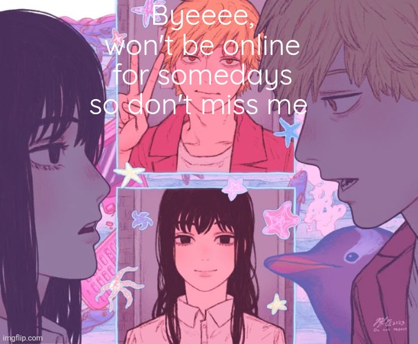 I know y'all won't | Byeeee, won't be online for somedays so don't miss me | image tagged in denji and moons shared announcement template | made w/ Imgflip meme maker