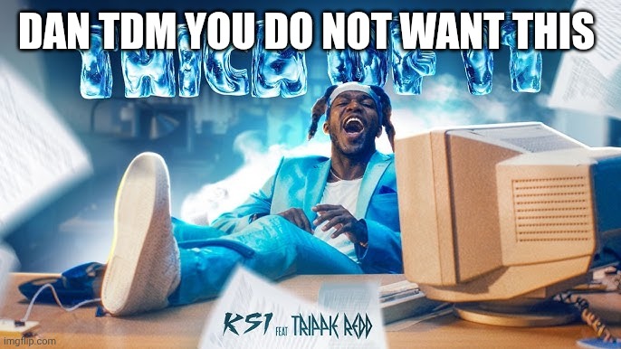 KSI Song | DAN TDM YOU DO NOT WANT THIS | image tagged in ksi song | made w/ Imgflip meme maker