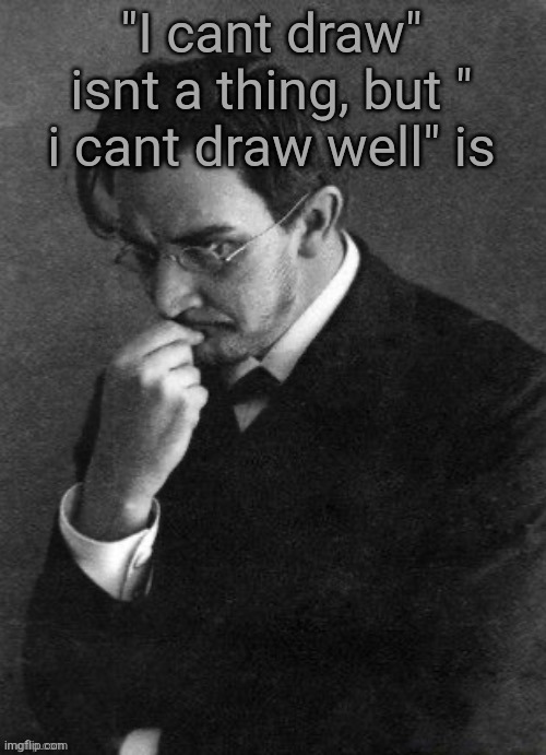 I. Karamazov | "I cant draw" isnt a thing, but " i cant draw well" is | image tagged in i karamazov | made w/ Imgflip meme maker