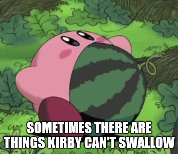 Kirby Swallowed Too Much | SOMETIMES THERE ARE THINGS KIRBY CAN'T SWALLOW | image tagged in kirby melon,kirby | made w/ Imgflip meme maker