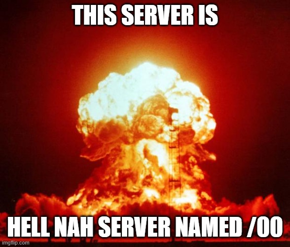 discord server | THIS SERVER IS; HELL NAH SERVER NAMED /00 | image tagged in nuke | made w/ Imgflip meme maker