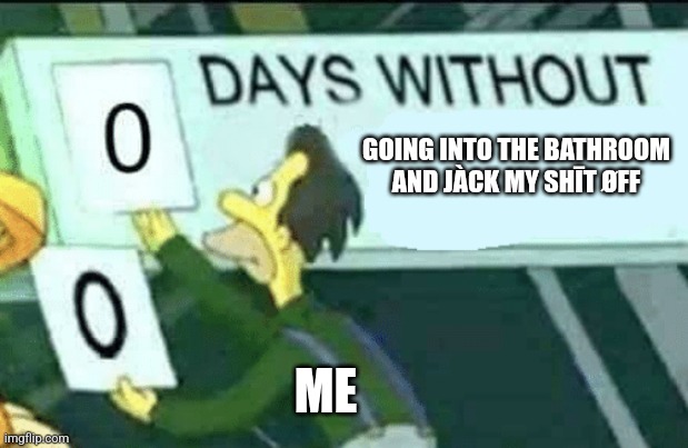 The number is still zero... BUT THE STREAK IS GETTING HIGHER!! | GOING INTO THE BATHROOM AND JÀCK MY SHĪT ØFF; ME | image tagged in 0 days without lenny simpsons,memes,bathroom humor,pp | made w/ Imgflip meme maker