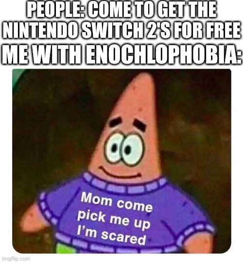 Escape the summer heat. Feel the pricey feats. | PEOPLE: COME TO GET THE NINTENDO SWITCH 2'S FOR FREE; ME WITH ENOCHLOPHOBIA: | image tagged in patrick mom come pick me up i'm scared,nintendo switch,nintendo switch 2,memes,phobia | made w/ Imgflip meme maker