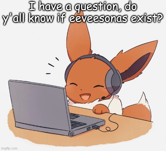 Gaming Eevee | I have a question, do y'all know if eeveesonas exist? | image tagged in gaming eevee | made w/ Imgflip meme maker