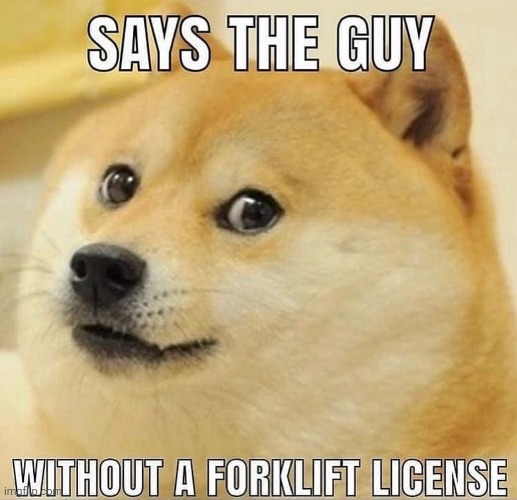 Says the guy without a forklift license Blank Meme Template