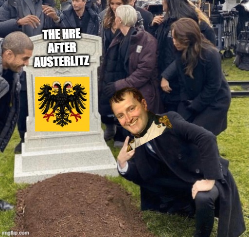 One empire rises another one falls. | THE HRE AFTER AUSTERLITZ | image tagged in grant gustin over grave | made w/ Imgflip meme maker