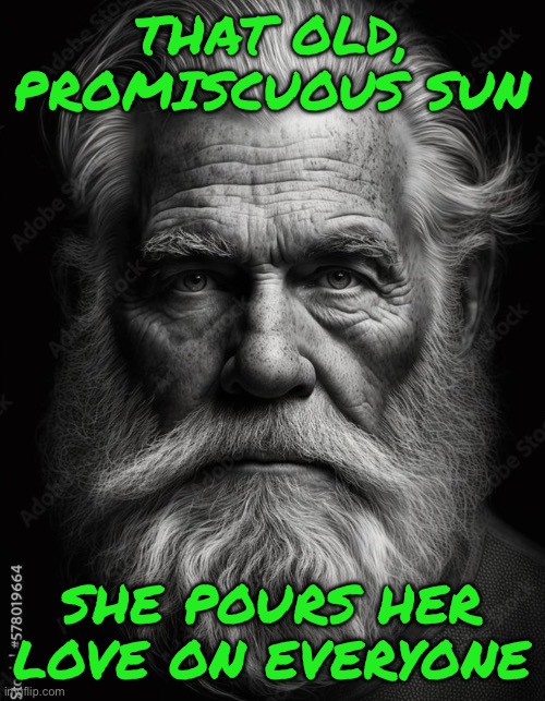 Street wise | THAT OLD, PROMISCUOUS SUN; SHE POURS HER LOVE ON EVERYONE | image tagged in homeless | made w/ Imgflip meme maker