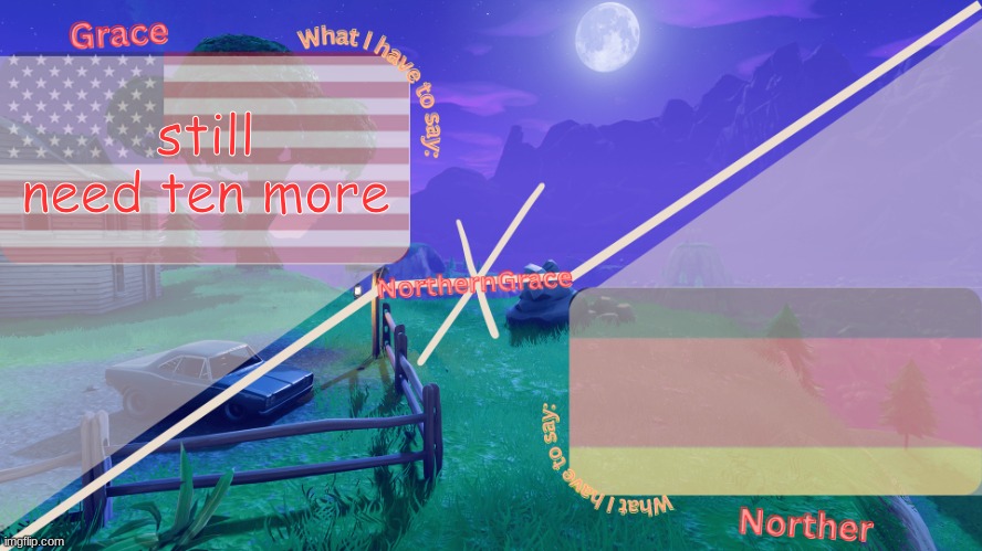 NorthernGrace Temp | still need ten more | image tagged in northerngrace temp | made w/ Imgflip meme maker