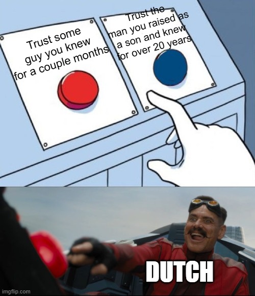 Robotnik Button | Trust the man you raised as a son and knew for over 20 years; Trust some guy you knew for a couple months; DUTCH | image tagged in robotnik button,rdr2,rdr,red dead redemption,red dead redemption 2 | made w/ Imgflip meme maker