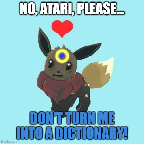 No-! | NO, ATARI, PLEASE... DON'T TURN ME INTO A DICTIONARY! | image tagged in far away star the eevee | made w/ Imgflip meme maker