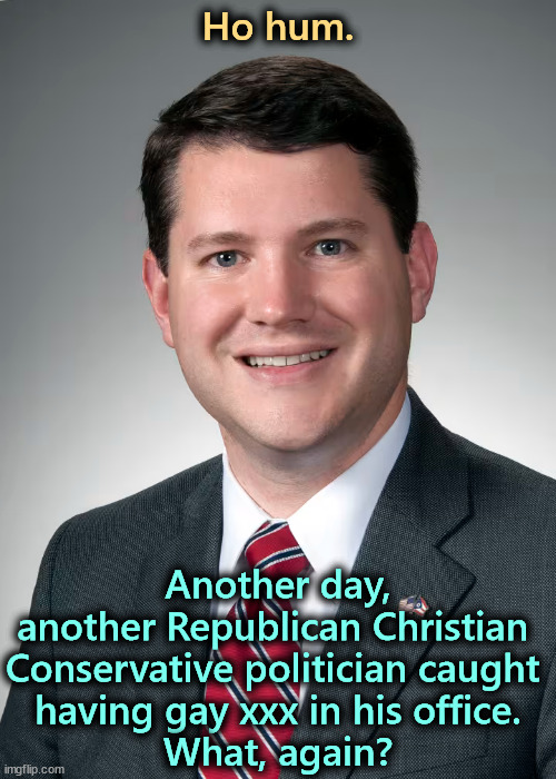 Ho hum. Another day, another Republican Christian 
Conservative politician caught 

having gay xxx in his office.
What, again? | image tagged in republican,christian,conservative,conservative hypocrisy,closeted gay | made w/ Imgflip meme maker