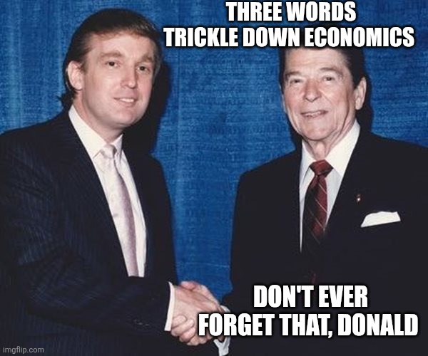 Donald Trump and Ronald Reagan | THREE WORDS
TRICKLE DOWN ECONOMICS DON'T EVER FORGET THAT, DONALD | image tagged in donald trump and ronald reagan | made w/ Imgflip meme maker