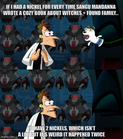 Sangu Mandanna 2 Nickels | IF I HAD A NICKEL FOR EVERY TIME SANGU MANDANNA WROTE A COZY BOOK ABOUT WITCHES + FOUND FAMILY... I'D HAVE 2 NICKELS, WHICH ISN'T A LOT BUT IT'S WEIRD IT HAPPENED TWICE | image tagged in if i had a nickel for everytime | made w/ Imgflip meme maker