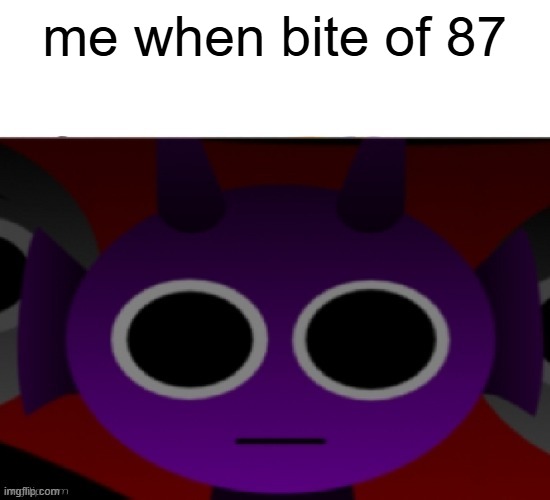 Durple Stare at you (without text) | me when bite of 87 | image tagged in durple stare at you without text | made w/ Imgflip meme maker