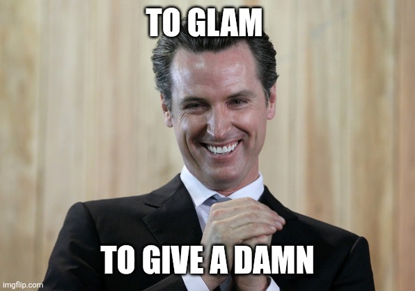 Glam | TO GLAM; TO GIVE A DAMN | image tagged in scheming gavin newsom,funny memes | made w/ Imgflip meme maker