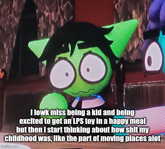 the fucking | i lowk miss being a kid and being excited to get an LPS toy in a happy meal
but then i start thinking about how shit my childhood was, like the part of moving places alot | image tagged in the fucking | made w/ Imgflip meme maker