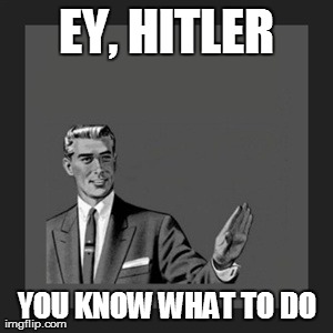 Kill Yourself Guy Meme | EY, HITLER YOU KNOW WHAT TO DO | image tagged in memes,kill yourself guy | made w/ Imgflip meme maker