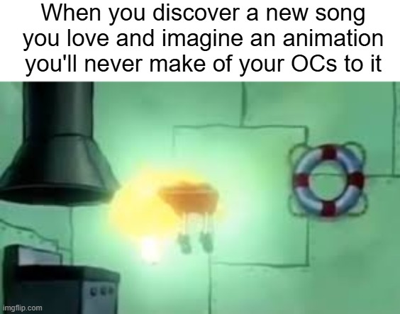 Does everyone do this or am I just weird? | When you discover a new song you love and imagine an animation you'll never make of your OCs to it | image tagged in floating spongebob | made w/ Imgflip meme maker