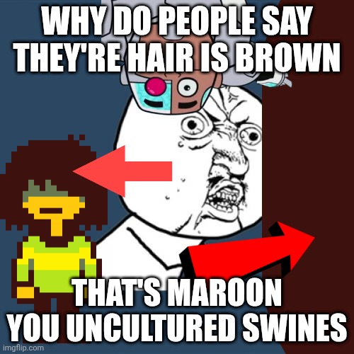 mmmh tasty susie pu- (OH MY GOD WHY) | WHY DO PEOPLE SAY THEY'RE HAIR IS BROWN; THAT'S MAROON YOU UNCULTURED SWINES | image tagged in memes,y u no,deltarune,uncultured swiiiiinneeesss | made w/ Imgflip meme maker