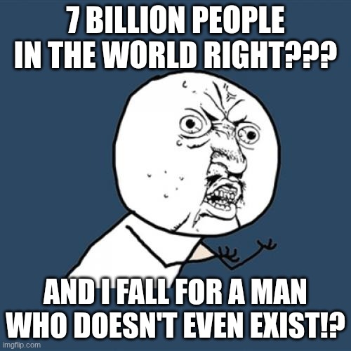 IYKYK (MUICHIRO <3) | 7 BILLION PEOPLE IN THE WORLD RIGHT??? AND I FALL FOR A MAN WHO DOESN'T EVEN EXIST!? | image tagged in memes,y u no | made w/ Imgflip meme maker