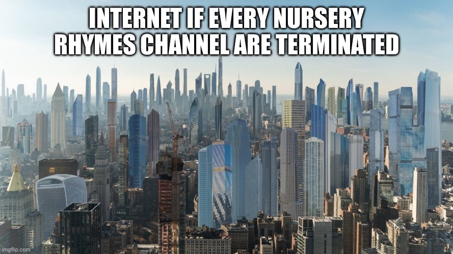 Internet of every nursery rhymes channel are terminated | INTERNET IF EVERY NURSERY RHYMES CHANNEL ARE TERMINATED | image tagged in funny memes | made w/ Imgflip meme maker